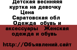 Детская веснняяя куртка на девочку › Цена ­ 1 500 - Саратовская обл. Одежда, обувь и аксессуары » Женская одежда и обувь   